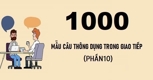 1000 câu tiếng Anh thông dụng trong giao tiếp (phần 10)