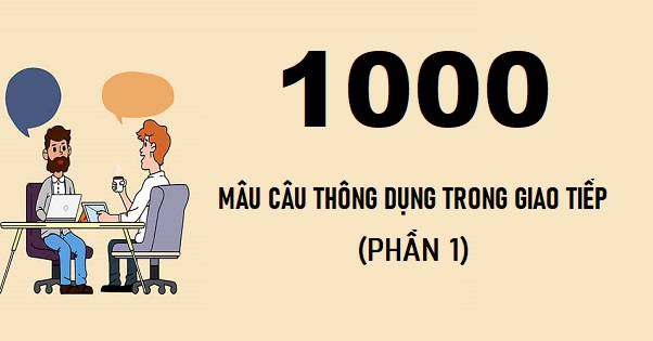 1000 câu tiếng Anh thông dụng trong giao tiếp (Phần 1)