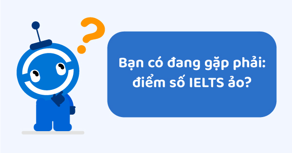 Điểm số IELTS ảo là gì?