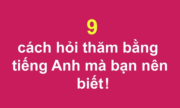 Không chỉ có How are you? đây là 9 cách hỏi thăm bằng tiếng Anh mà bạn nên biết!