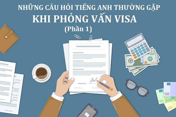 Những câu hỏi tiếng Anh thường gặp khi phỏng vấn xin Visa (Phần 1)