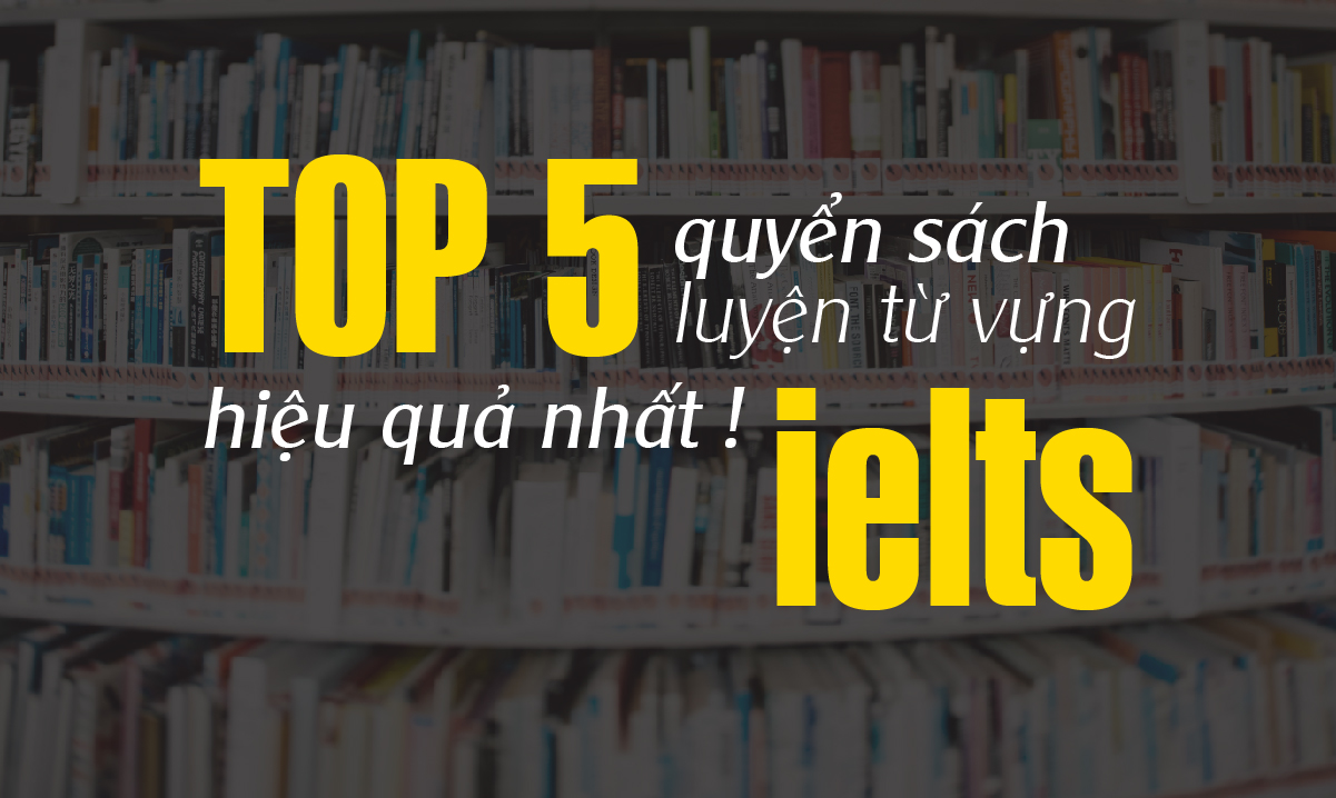 Top 5 quyển sách luyện từ vựng IELTS hiệu quả nhất