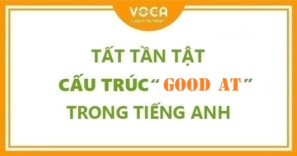 Tất tần tật cấu trúc Good at trong tiếng Anh