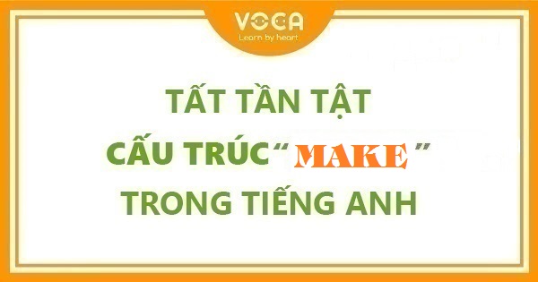 Tất tần tật cấu trúc Make trong tiếng Anh