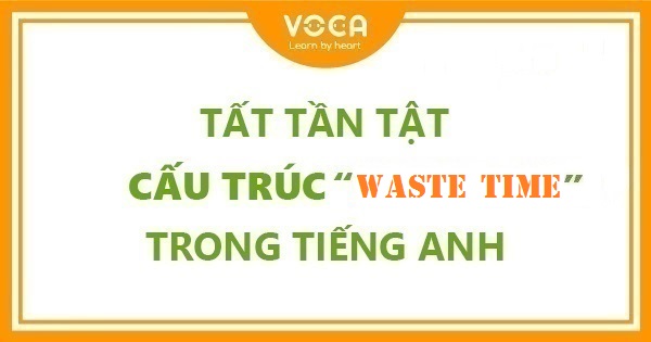 Tất tần tật cấu trúc Waste Time trong tiếng Anh