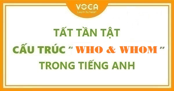 Tất tần tật về cấu trúc Who và Whom trong tiếng Anh