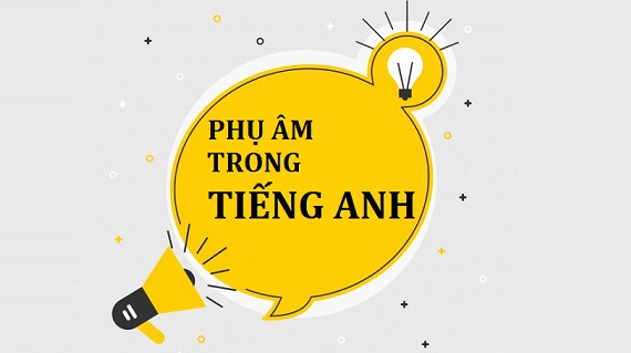 Tổng quan kiến thức từ cơ bản đến nâng cao về phụ âm trong tiếng Anh